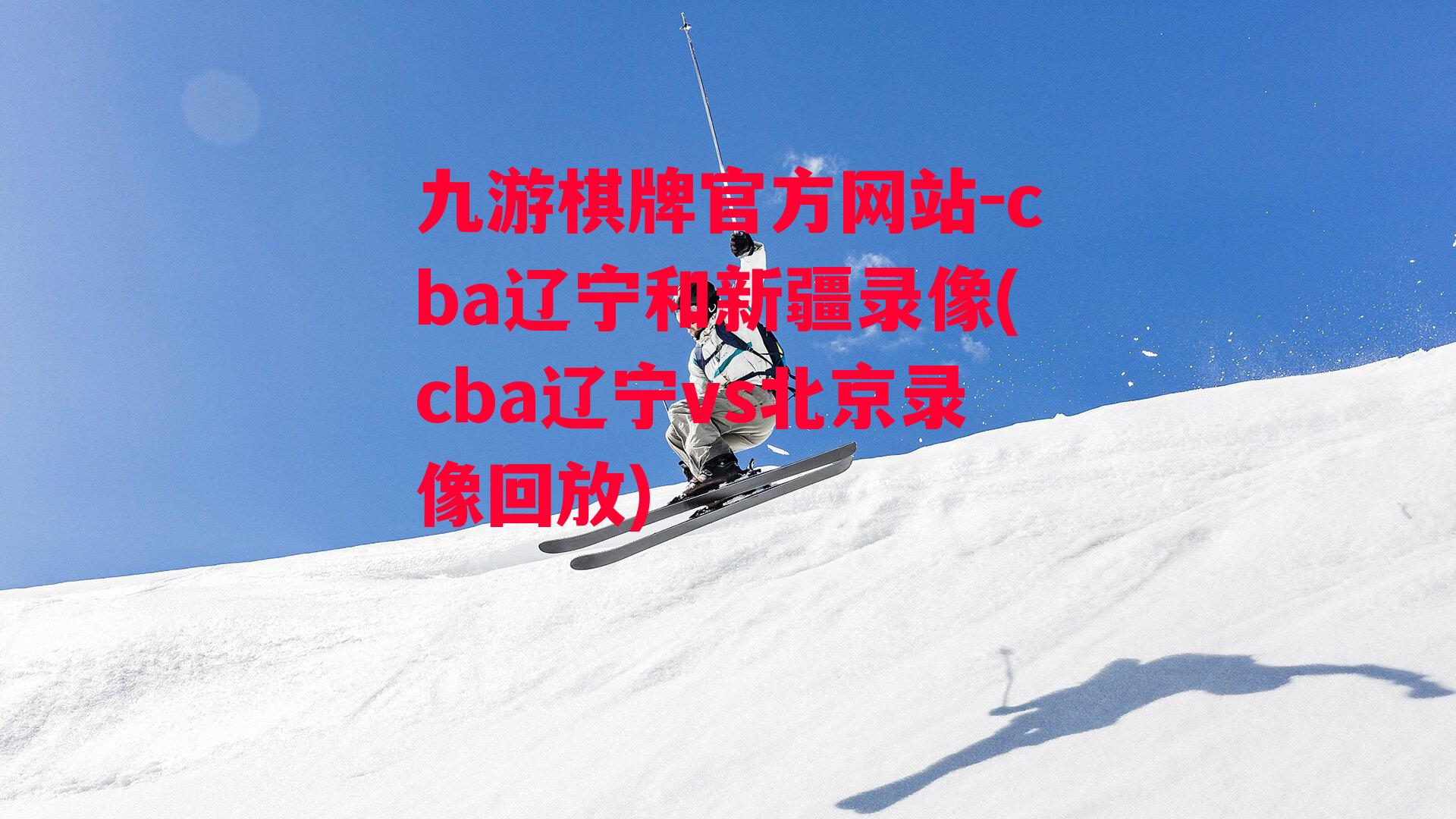 九游棋牌官方网站-cba辽宁和新疆录像(cba辽宁vs北京录像回放)