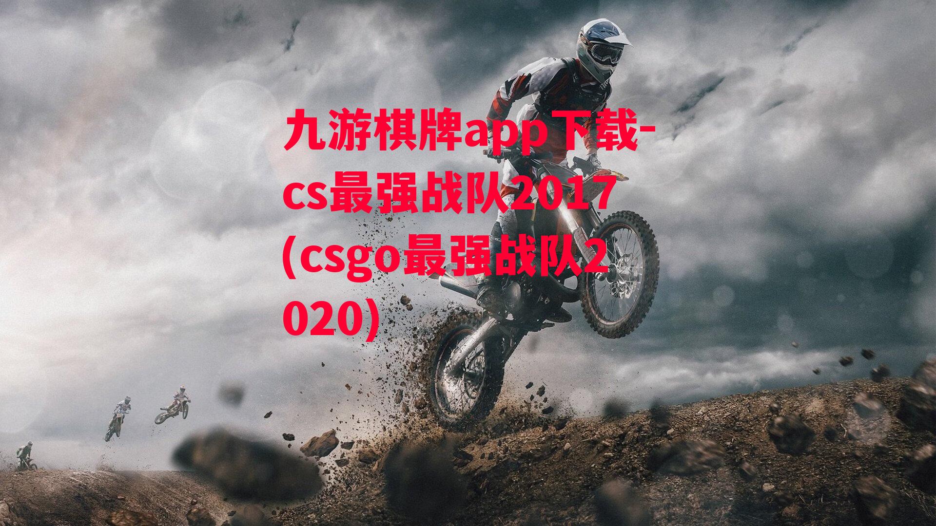 九游棋牌app下载-cs最强战队2017(csgo最强战队2020)